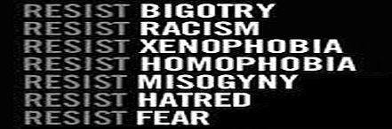Resist bigotory, racism, xenophobia, homophobia, misogny, hatred, fear